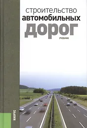 Строительство автомобильных дорог: учебник