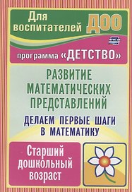 Делаем первые шаги в математику. Развитие математических представлений. Старший дошкольный возраст. Программа "Детство"