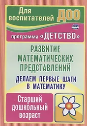 Делаем первые шаги в математику. Развитие математических представлений. Старший дошкольный возраст