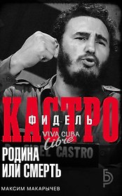 Фидель Кастро. Родина или смерть