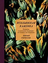 Итальянская классика. Рецепты и вкусные традиции от Турина до Сицилии
