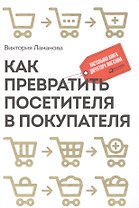 Как превратить посетителя в покупателя: Настольная книга директора магазина