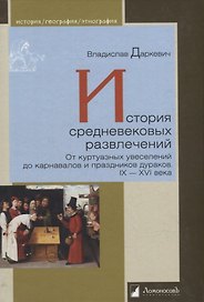 История средневековых развлечений. От куртуазных увеселений до карнавалов и праздников дураков. IX-XVI века