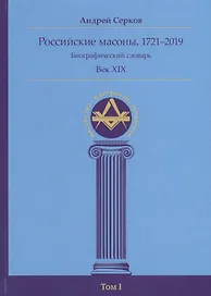 Российские масоны. 1721–2019. Биографический словарь. Век XIX. Том I