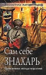 Сам себе знахарь. Проверенные методы исцеления