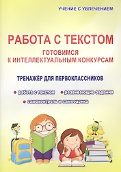 Работа с текстом. Готовимся к интеллектульным конкурсам. Тренажер для первоклассников