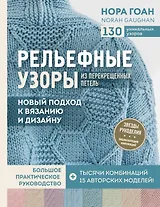Рельефные узоры из перекрещенных петель. Новый подход к вязанию и дизайну. Большое практическое руководство