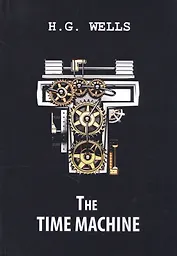 The Time Machine = Машина времени: роман на англ.яз