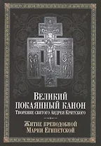 Великий покаянный канон. Творение святого Андрея Критского, читаемый в понедельник, вторник, среду, четверг первой седмицы и в четверг пятой седмицы Великого поста. С прибавлением жития преподобной Марии Египетской