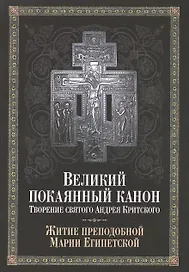 Великий покаянный канон. Творение святого Андрея Критского, читаемый в понедельник, вторник, среду, четверг первой седмицы и в четверг пятой седмицы Великого поста. С прибавлением жития преподобной Марии Египетской