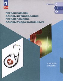 Первая помощь, основы преподавания первой помощи, основы ухода за больным. Базовый уровень. Учебное пособие для СПО