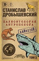 Палеонтология антрополога. Том 3. Кайнозой (покет)