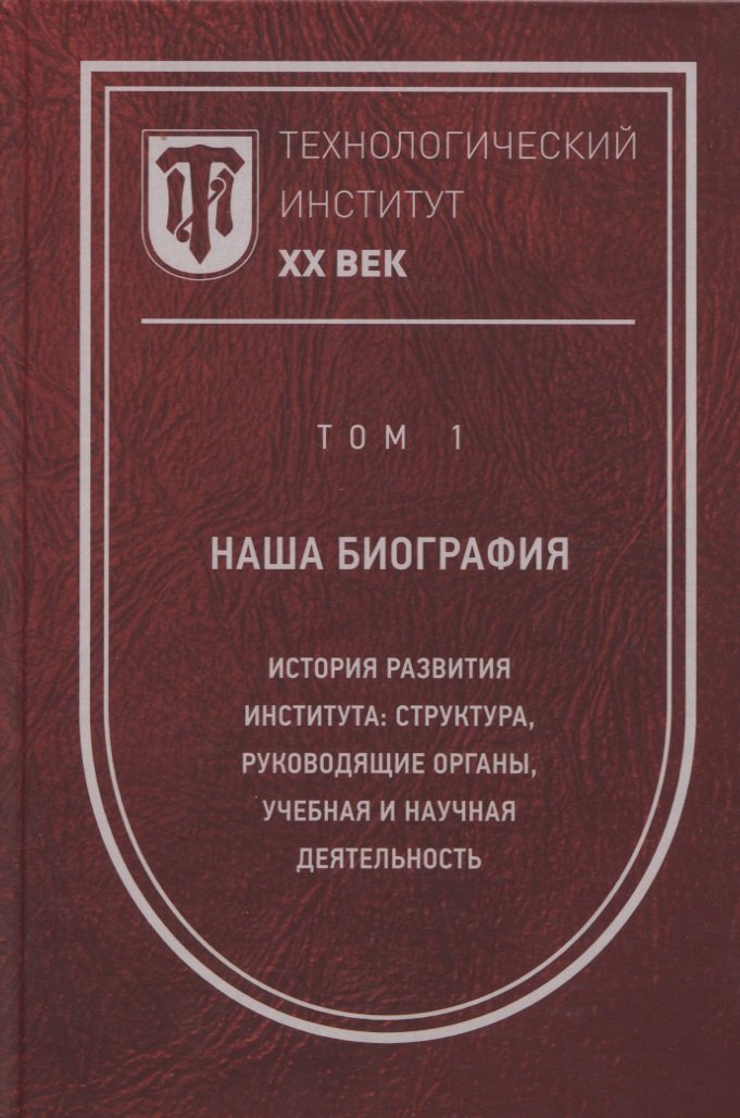 

Технологический институт. ХХ век. В 3-х томах. Том 1. Наша биография. История развития института: структура, руководящие органы, учебная и научная деятельность