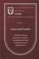 Технологический институт. ХХ век. В 3-х томах. Том 1. Наша биография. История развития института: структура, руководящие органы, учебная и научная деятельность