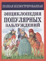Полная иллюстрированная энциклопедия популярных заблуждений