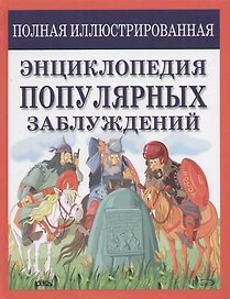 Полная иллюстрированная энциклопедия популярных заблуждений