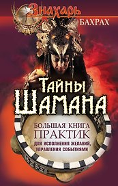 Тайны Шамана. Большая книга практик для исполнения желаний, управления событиями