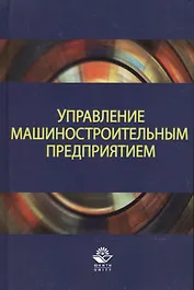 Управление машиностроительным предприятием. Учебное пособие