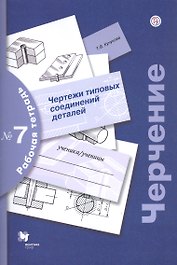 Черчение. Чертежи типовых соединений деталей. Рабочая тетрадь №7