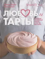 Любовь и тарты. Сладкие и соленые киши и тарты без тайн