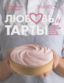 Любовь и тарты. Сладкие и соленые киши и тарты без тайн