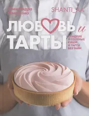 Любовь и тарты. Сладкие и соленые киши и тарты без тайн