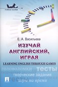Изучай английский, играя (Learning English through Games) : учебное пособие. - 0