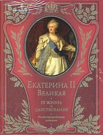 Императрица Екатерина II. Ее жизнь и царствование:иллюстрированная история