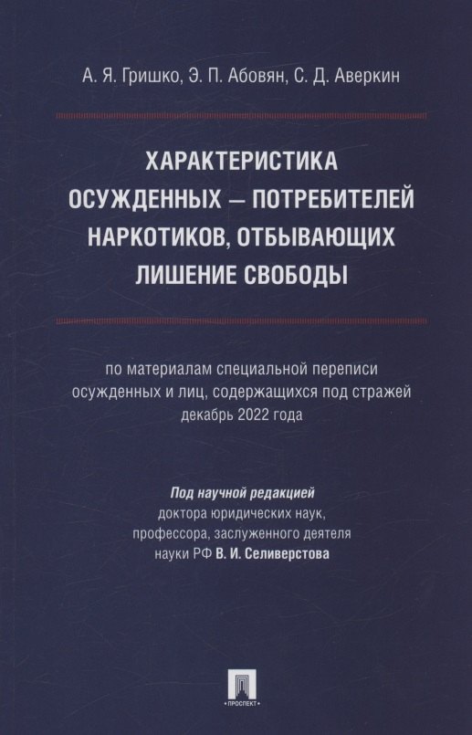 

Характеристика осужденных — потребителей наркотиков, отбывающих лишение свободы (по материалам специальной переписи осужденных и лиц, содержащихся под стражей, декабрь 2022 года). Монография