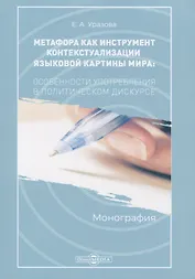 Метафора как инструмент контекстуализации языковой картины мира. Особенности употребления в политическом дискусе. Монография