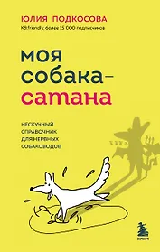 Моя собака - сатана. Нескучный справочник для нервных собаководов
