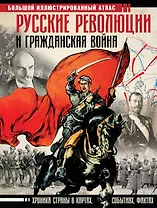 Русские революции и Гражданская война. Большой иллюстрированный атлас