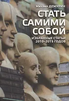 Стать самими собой. Избранные статьи 2010-2015