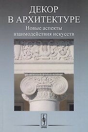Декор в архитектуре: Новые аспекты взаимодействия искусств. Материалы научной конференции молодых ученых (19 апреля 2016 года)