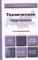 Техническое черчение 10-е изд. пер. и доп. учебник для вузов и ссузов