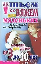 Шьем и вяжем для маленьких модников и модниц: Модели для детей от 3 до 10 лет