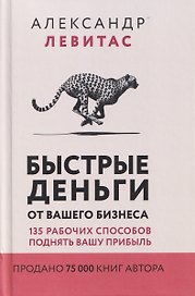Быстрые деньги от вашего бизнеса. 135 рабочих способов поднять вашу прибыль