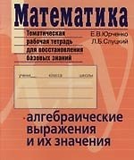 Математика : Тематическая рабочая тетрадь для восстановления базовах знаний : Алгебраические выражения и их значения