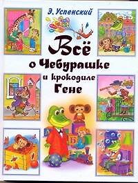 Все о Чебурашке и крокодиле Гене: (Сказочные повести)