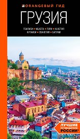 Грузия: Тбилиси, Мцхета, Гори, Кахетия, Кутаиси, Сванетия, Батуми: путеводитель