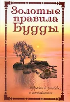 Золотые правила Будды. Мудрость в заповедях и наставлениях / 4-е изд.