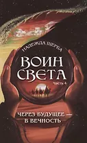 Воин света. Часть 4. Через будущее - в вечность