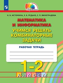 Математика и информатика. 1-2 классы. Учимся решать комбинаторные задачи. Рабочая тетрадь