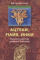 Ацтеки, майя, инки. Великие царства древней Америки