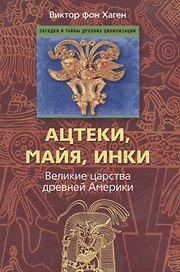 Ацтеки, майя, инки. Великие царства древней Америки