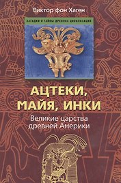 Ацтеки, майя, инки. Великие царства древней Америки