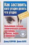 Как заставить кого угодно,делать что угодно. Секреты влияния на человека