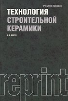 Технология строительной керамики : учебное пособие / 3-е изд.,перераб. и доп.
