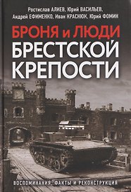 Броня и люди Брестской крепости. Воспоминания, факты и реконструкция