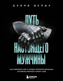 Путь настоящего мужчины. Как завоевать мир и сердце любимой женщины, оставаясь верным самому себе